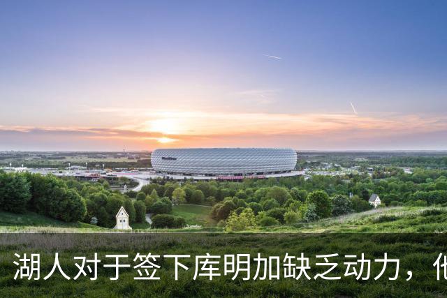 湖人对于签下库明加缺乏动力，他们与老鹰之间的分歧非常大？