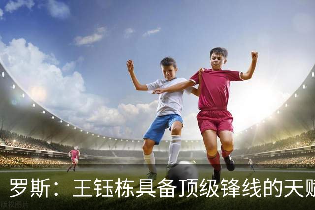 罗斯：王钰栋具备顶级锋线的天赋，能在前场多个位置制造威胁